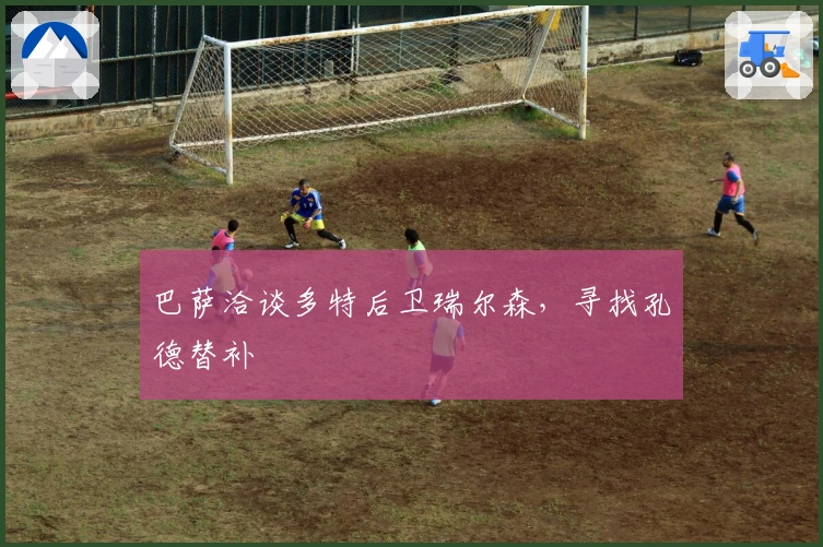 巴萨洽谈多特后卫瑞尔森，寻找孔德替补