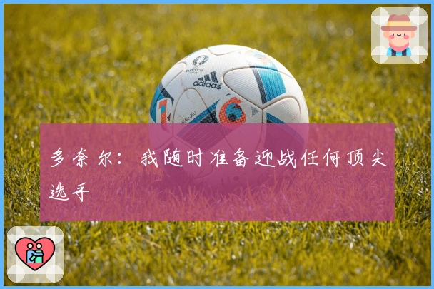 多奈尔：我随时准备迎战任何顶尖选手