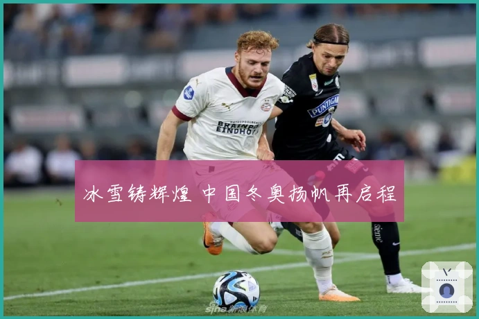 冰雪铸辉煌 中国冬奥扬帆再启程