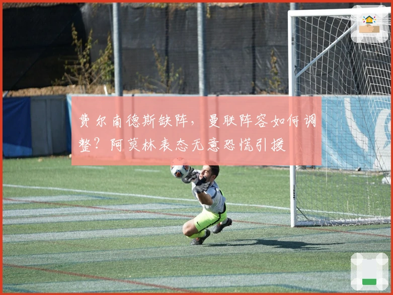 费尔南德斯缺阵，曼联阵容如何调整？阿莫林表态无意恐慌引援