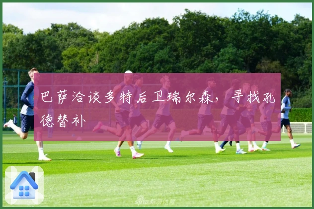 巴萨洽谈多特后卫瑞尔森，寻找孔德替补