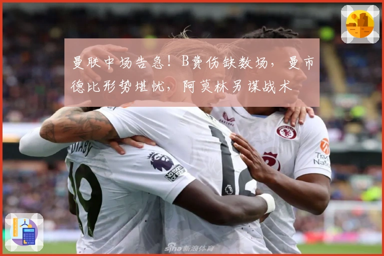 曼联中场告急！B费伤缺数场，曼市德比形势堪忧，阿莫林另谋战术