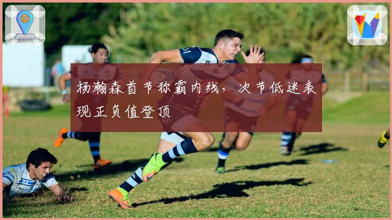 杨瀚森首节称霸内线，次节低迷表现正负值登顶