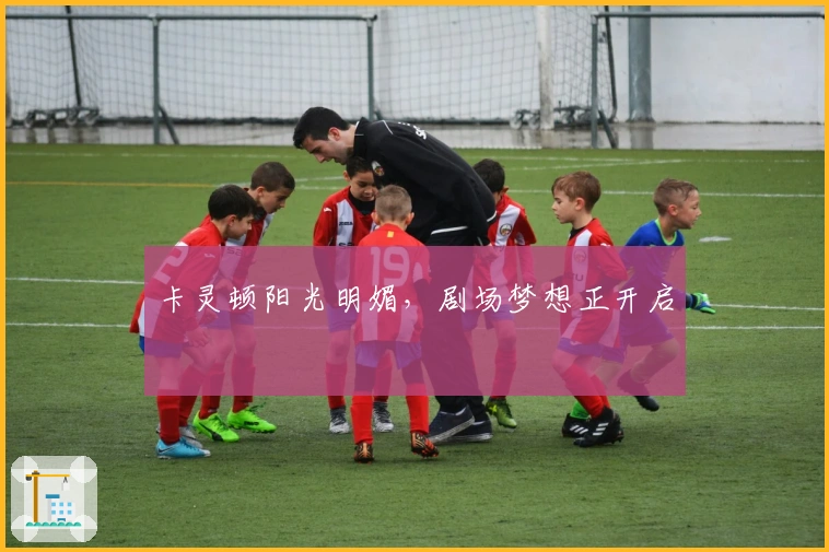 卡灵顿阳光明媚，剧场梦想正开启