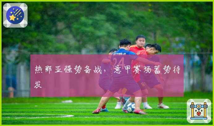 热那亚强势备战，意甲赛场蓄势待发