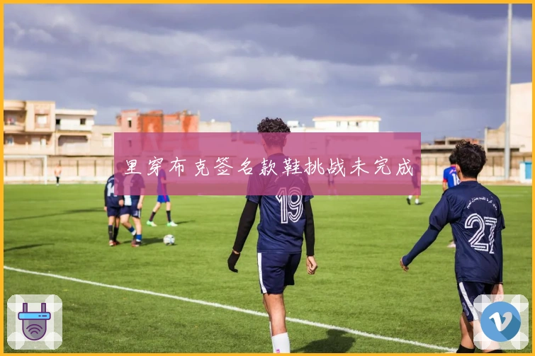 里穿布克签名款鞋挑战未完成