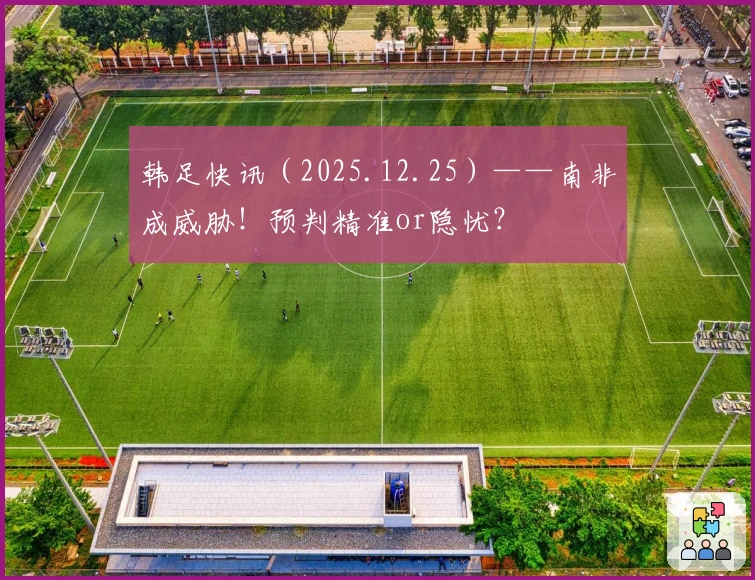 韩足快讯（2025.12.25）——南非成威胁！预判精准or隐忧？